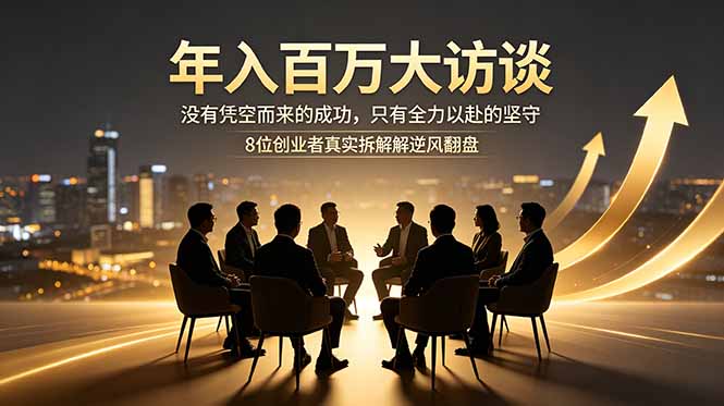 年入百万大访谈：没有凭空而来的成功，只有全力以赴的坚守，8位创业者真实拆解逆风翻盘路-超级会员网