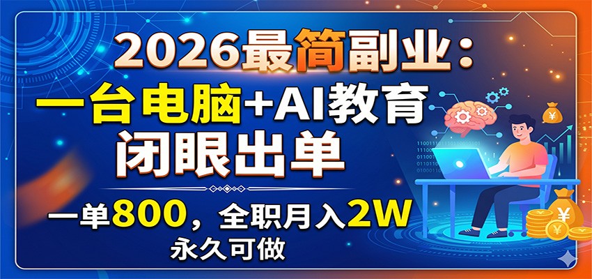 2026最简副业：一台电脑+AI教育，闭眼出单，一单800，全职月入2W，永久可做-超级会员网