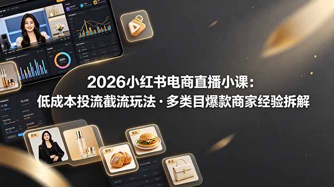 2026小红书电商直播小课，低成本投流截流玩法，多类目爆款商家经验完整拆解教学-超级会员网