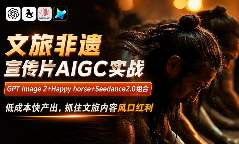 文旅非遗宣传片AIGC实战，GPT image 2+Happy horse+Seedance2.0组合，低成本快产出，抓住文旅内容风口红利-超级会员网