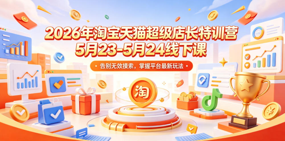 2026年淘宝天猫超级店长特训营5月23-5月24线下课，告别无效摸索，掌握平台最新玩法-超级会员网