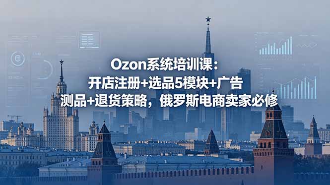 Ozon系统培训课：开店注册+选品5模块+广告测品+退货策略，俄罗斯电商卖家必修-超级会员网