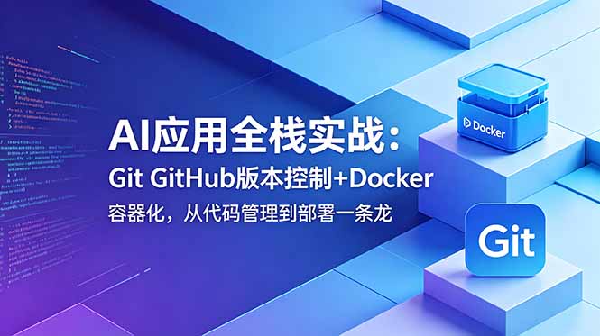 AI应用全栈实战：Git GitHub版本控制+Docker容器化，从代码管理到部署一条龙-超级会员网