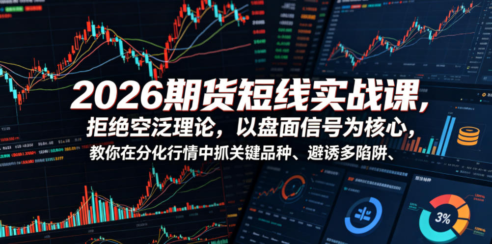 2026期货短线实战课，拒绝空泛理论，以盘面信号为核心，教你在分化行情中抓关键品种、避诱多陷阱(更新)-超级会员网