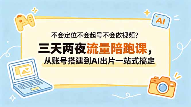 不会定位不会起号不会做视频？三天两夜流量陪跑课，从账号搭建到AI出片一站式搞定-超级会员网