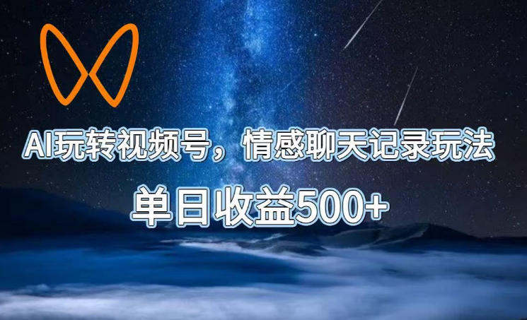 AI玩转视频号，情感聊天记录玩法，单日收益500+【揭秘】-超级会员网