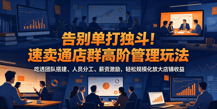 告别单打独斗!速卖通店群高阶管理玩法,吃透团队搭建、人员分工、薪资激励,轻松规模化放大店铺收益-超级会员网