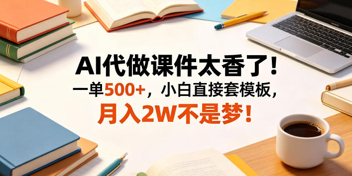 AI代做课件太香了！一单500+，小白直接套模板，月入2W不是梦！【揭秘】-超级会员网