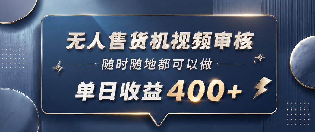 无人售货机视频审核，一部手机随时随地都可以做，10秒一单，单日收益400+【揭秘】-超级会员网