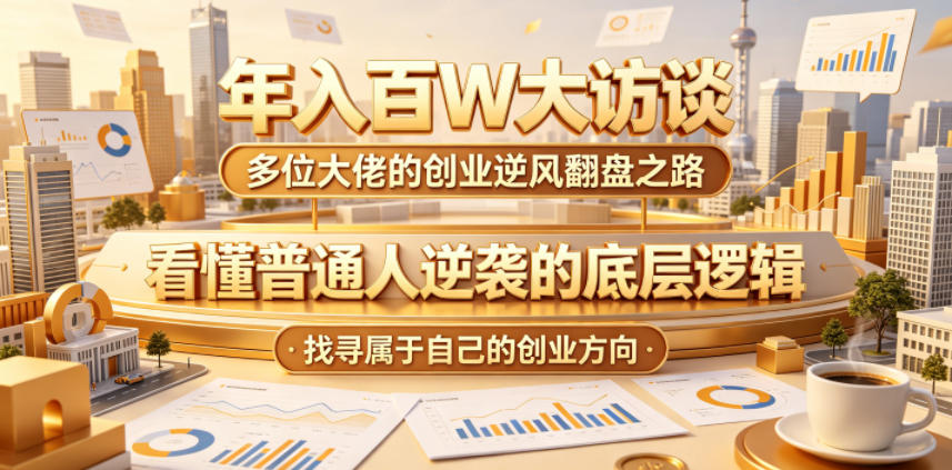 年入百W大访谈，多位大佬的创业逆风翻盘之路，看懂普通人逆袭的底层逻辑，找寻属于自己的创业方向-超级会员网