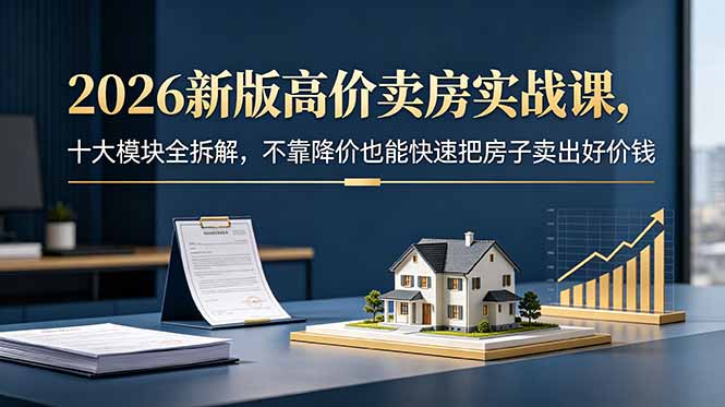 2026新版高价卖房实战课，十大模块全拆解，不靠降价也能快速把房子卖出好价钱-超级会员网