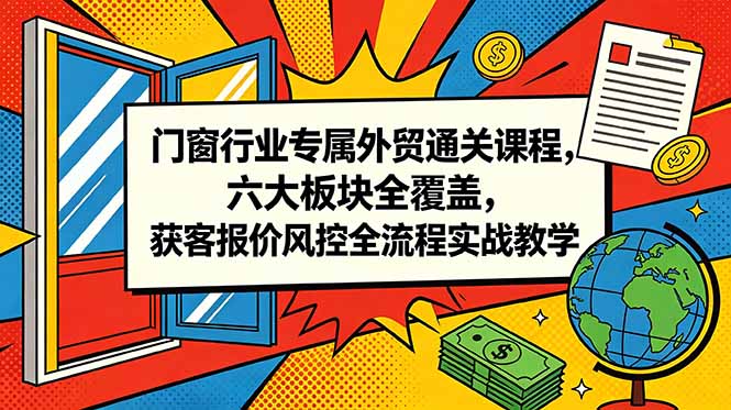 门窗行业专属外贸通关课程，六大板块全覆盖，获客报价风控全流程实战教学-超级会员网