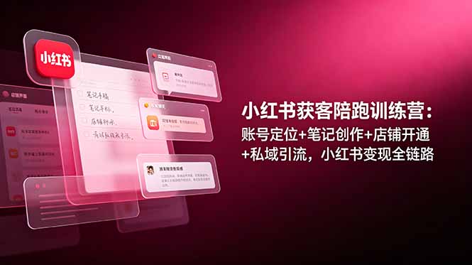 小红书获客陪跑训练营：账号定位+笔记创作+店铺开通+私域引流，小红书变现全链路-超级会员网