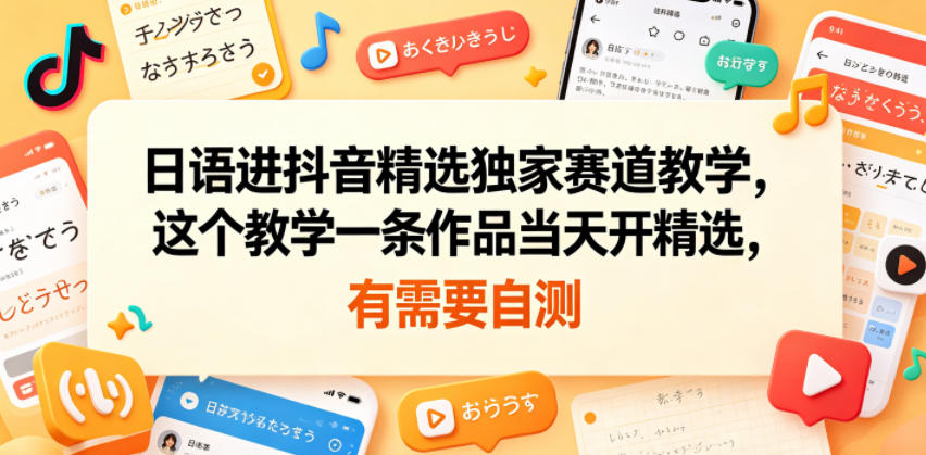 日语进抖音精选独家赛道教学，这个教学一条作品当天开精选，有需要自测-超级会员网