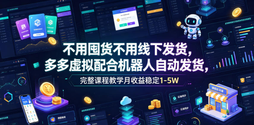 不用囤货不用线下发货，多多虚拟配合机器人自动发货，完整课程教学月收益稳定1-5W【揭秘】-超级会员网