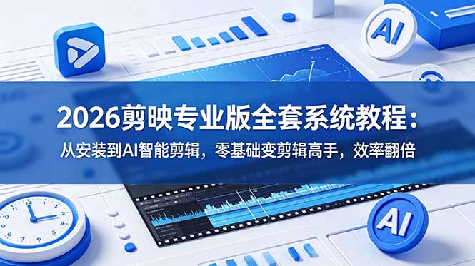 2026剪映专业版全套系统教程：从安装到AI智能剪辑，零基础变剪辑高手，效率翻倍-超级会员网