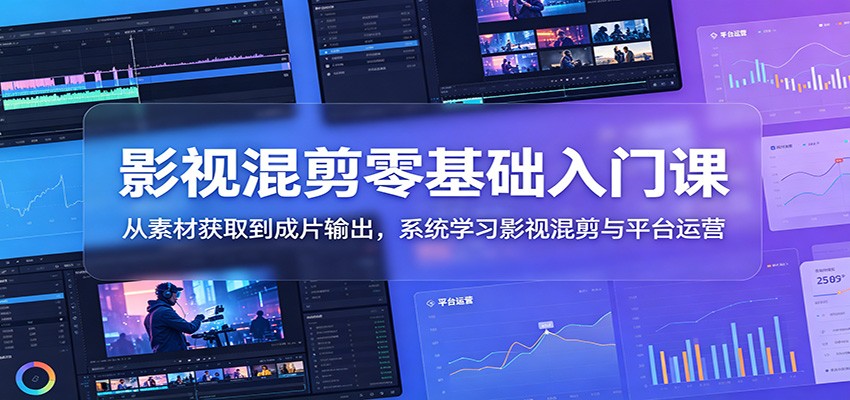 影视混剪零基础入门课：从素材获取到成片输出，系统学习影视混剪与平台运营-超级会员网