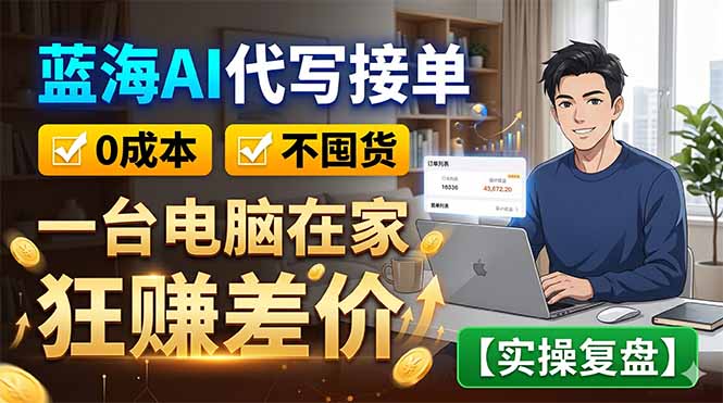 蓝海AI代写接单:0成本不囤货,一台电脑在家狂赚差价【实操复盘】-超级会员网