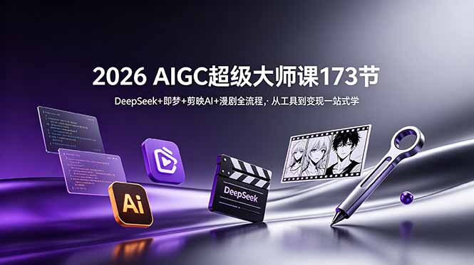 2026 AIGC超级大师课173节：DeepSeek+即梦+剪映AI+漫剧全流程，从工具到变现一站式学-超级会员网