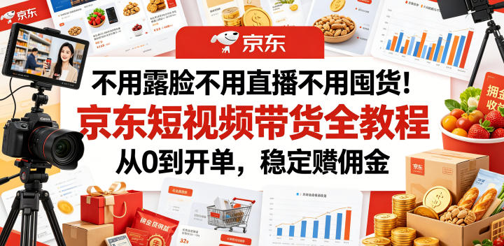 不用露脸不用直播不用囤货！京东短视频带货全教程，从0到开单，稳定賺佣金-超级会员网