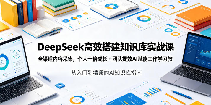 DeepSeek高效搭建知识库实战课，全渠道内容采集，个人十倍成长・团队提效，AI赋能工作学习-超级会员网