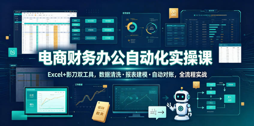 电商财务办公自动化实操课，Excel+影刀双工具，数据清洗・报表建模・自动对账，全流程实战-超级会员网