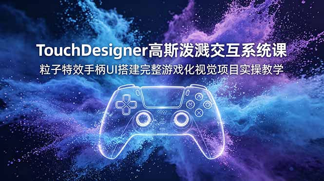 TouchDesigner高斯泼溅交互系统课，粒子特效手柄UI搭建完整游戏化视觉项目实操教学-超级会员网