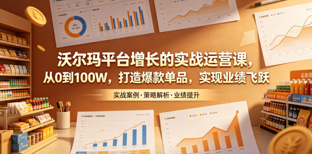 沃尔玛平台增长的实战运营课，从0到100W，打造爆款单品，实现业绩飞跃-超级会员网