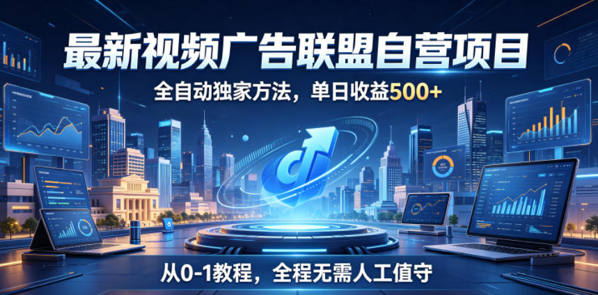 最新视频广告联盟自营项目，全自动独家方法，单日收益500+，从0-1教程，全程无需人工值守【揭秘】-超级会员网
