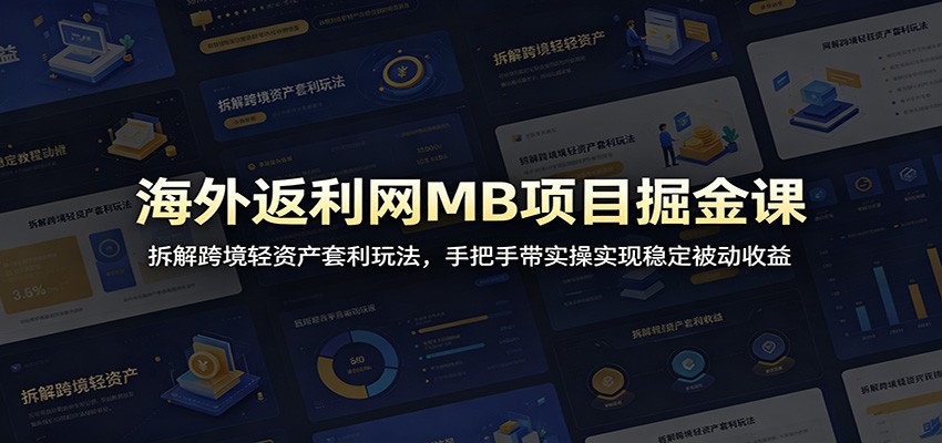 海外返利网MB项目掘金课：拆解跨境轻资产套利玩法，手把手带实操实现稳定被动收益-超级会员网