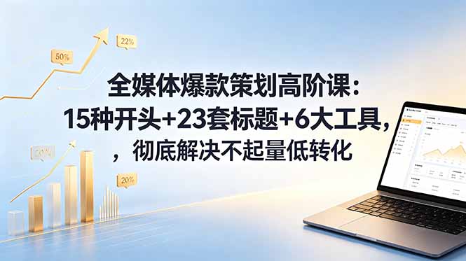 全媒体爆款策划高阶课：15种开头+23套标题+6大工具，彻底解决不起量低转化-超级会员网