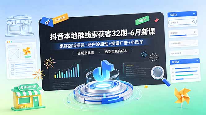 抖音本地推线索获客32期-6月新课：来客店铺搭建+账户冷启动+搜索广告+小风车，告别空耗高成本-超级会员网