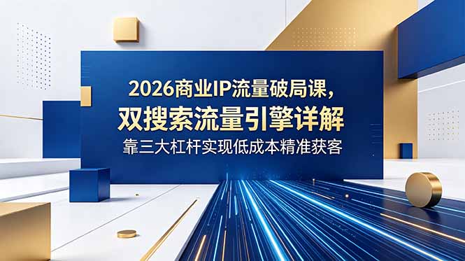 2026商业IP流量破局课，双搜索流量引擎详解，靠三大杠杆实现低成本精准获客-超级会员网