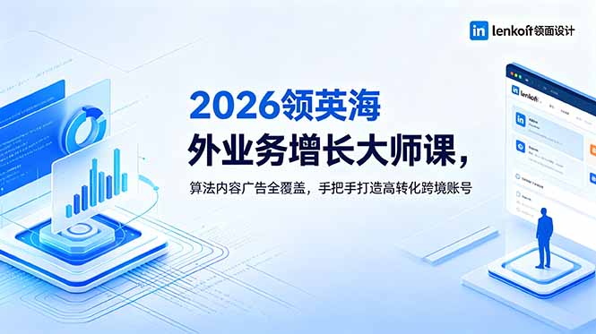 2026 领英海外业务增长大师课，算法内容广告全覆盖，手把手打造高转化跨境账号-超级会员网