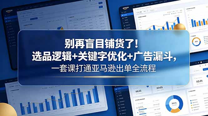 别再盲目铺货了！选品逻辑+关键字优化+广告漏斗，一套课打通亚马逊出单全流程-超级会员网