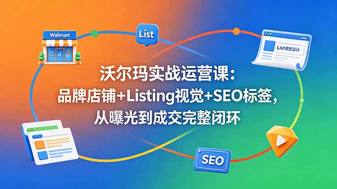 沃尔玛实战运营课：品牌店铺+Listing视觉+SEO标签，从曝光到成交完整闭环-超级会员网