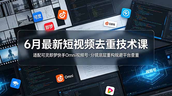 6月最新短视频去重技术课，适配可灵即梦快手Omni视频号，分镜底层重构规避平台查重-超级会员网