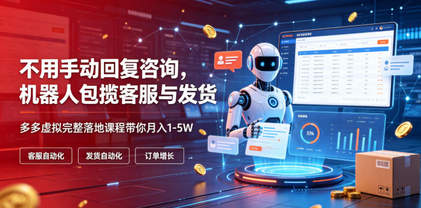不用手动回复咨询，机器人包揽客服与发货，多多虚拟完整落地课程带你月入1-5W【揭秘】-超级会员网
