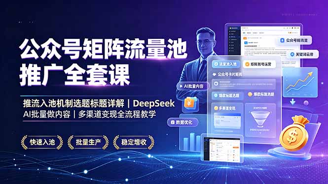 公众号矩阵流量池推广全套课，推流入池机制选题标题详解，DeepSeek AI批量做内容，多渠道变现全流程教学-超级会员网