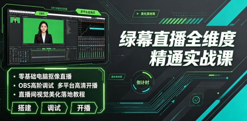 绿幕直播全维度精通实战课｜零基础电脑抠像直播、OBS高阶调试、多平台高清开播、直播间视觉美化落地教程-超级会员网