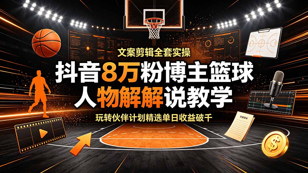 抖音8万粉博主篮球人物解说教学，文案剪辑全套实操，玩转伙伴计划精选单日收益破千-超级会员网