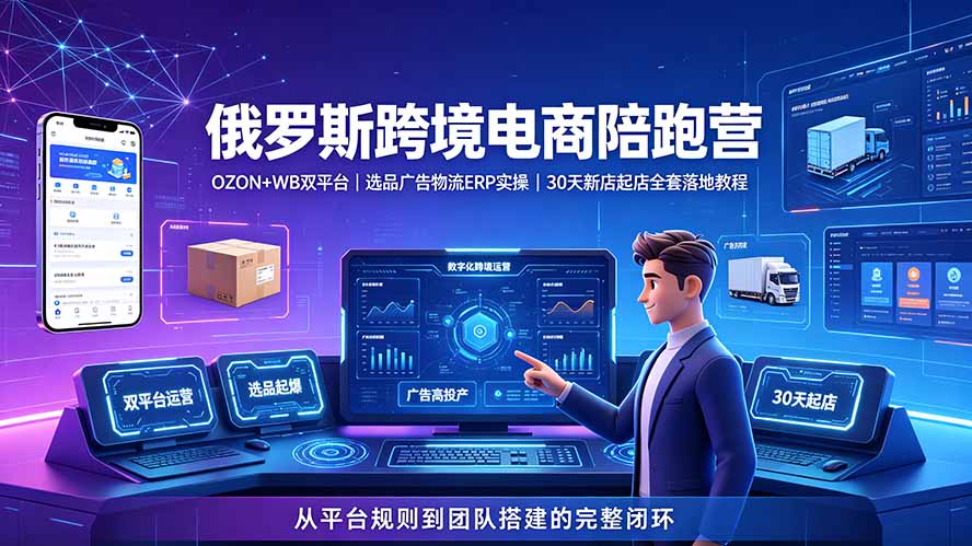 2026俄罗斯跨境电商陪跑营：OZON+WB双平台｜选品广告物流ERP实操｜30天新店起店全套落地教程-超级会员网