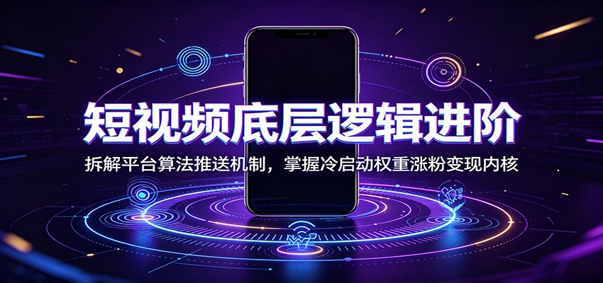 短视频底层逻辑进阶：拆解平台算法推送机制，掌握冷启动权重涨粉变现内核-超级会员网