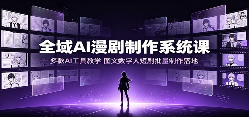 全域AI漫剧制作系统课：多款AI工具教学，图文数字人短剧批量制作落地-超级会员网