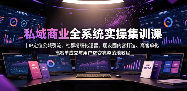 私域商业全系统实操课｜IP定位公域引流、社群精细化运营、朋友圈内容打造、高客单成交与用户裂变完整落地教程-超级会员网