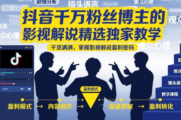 抖音千万粉丝博主的影视解说精选独家教学，干货满满，掌握影视解说盈利密码(更新)-超级会员网