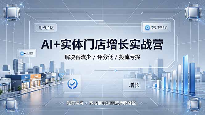 AI+实体门店增长实战营，解决客流少/评分低/投流亏损；矩阵霸屏+本地推打通同城增收路径-超级会员网