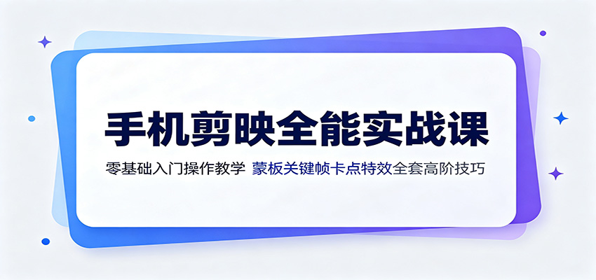 手机剪映全能实战课：零基础入门操作教学，蒙版关键帧卡点特效全套高阶技巧-超级会员网