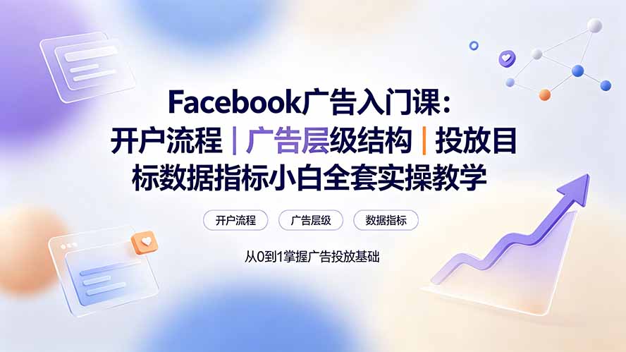 Facebook广告入门课：开户流程｜广告层级结构｜投放目标数据指标小白全套实操教学-超级会员网