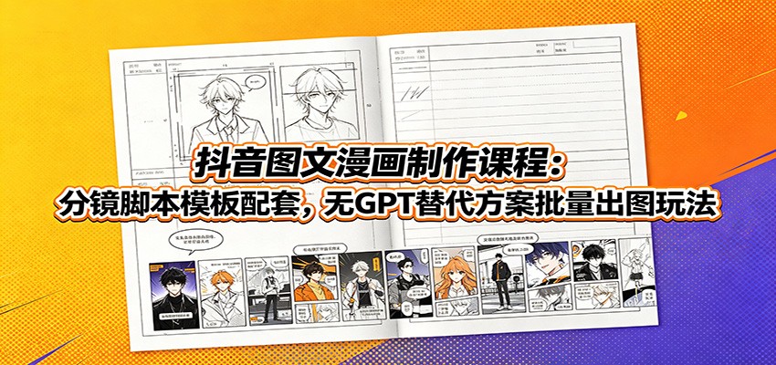 抖音图文漫画制作课程：分镜脚本模板配套，无GPT替代方案批量出图玩法-超级会员网